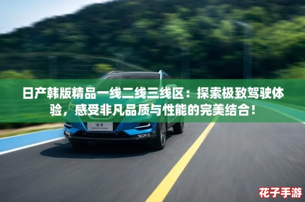 日产韩版精品一线二线三线区：探索极致驾驶体验，感受非凡品质与性能的完美结合！