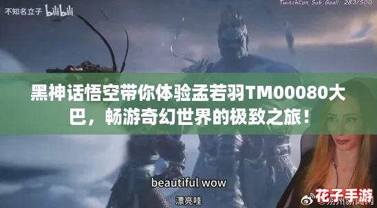 黑神话悟空带你体验孟若羽TM00080大巴，畅游奇幻世界的极致之旅！