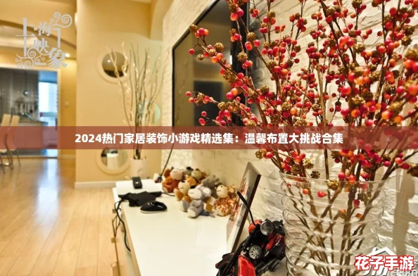2024热门家居装饰小游戏精选集:温馨布置大挑战合集 2024热门家居装饰小游戏精选集:温馨布置大挑战合集