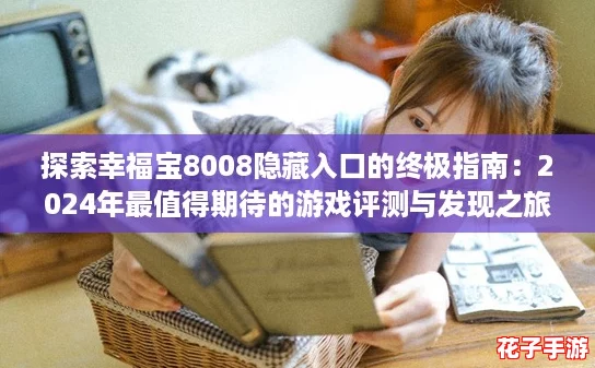探索幸福宝8008隐藏入口的终极指南：2024年最值得期待的游戏评测与发现之旅！