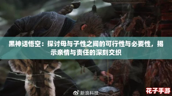 黑神话悟空：探讨母与子性之间的可行性与必要性，揭示亲情与责任的深刻交织