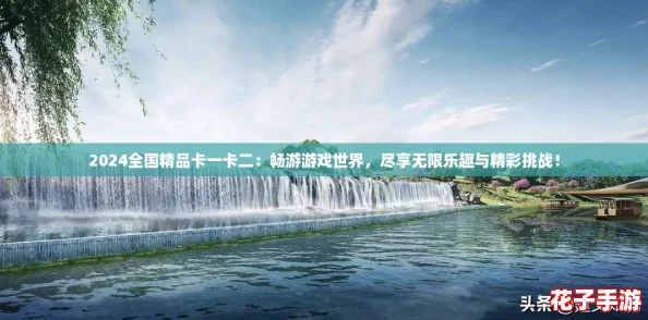 2024全国精品卡一卡二：畅游游戏世界，尽享无限乐趣与精彩挑战！