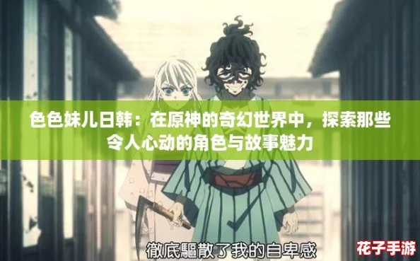 色色妹儿日韩：在原神的奇幻世界中，探索那些令人心动的角色与故事魅力