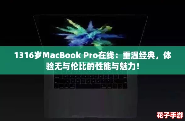 1316岁MacBook Pro在线：重温经典，体验无与伦比的性能与魅力！
