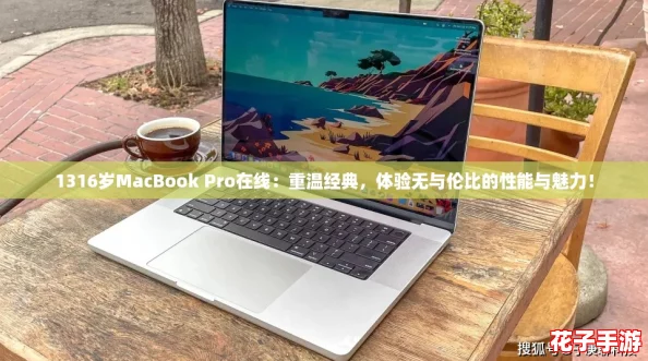 1316岁MacBook Pro在线：重温经典，体验无与伦比的性能与魅力！