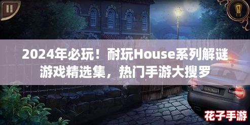 2024年必玩！耐玩House系列解谜游戏精选集，热门手游大搜罗