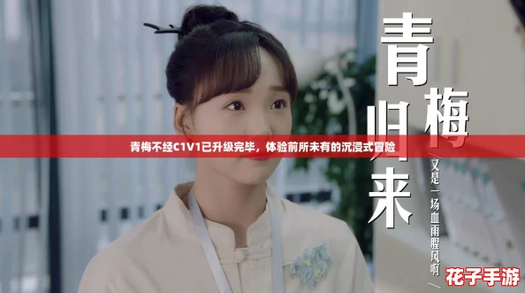 青梅不经C1V1已升级完毕，体验前所未有的沉浸式冒险