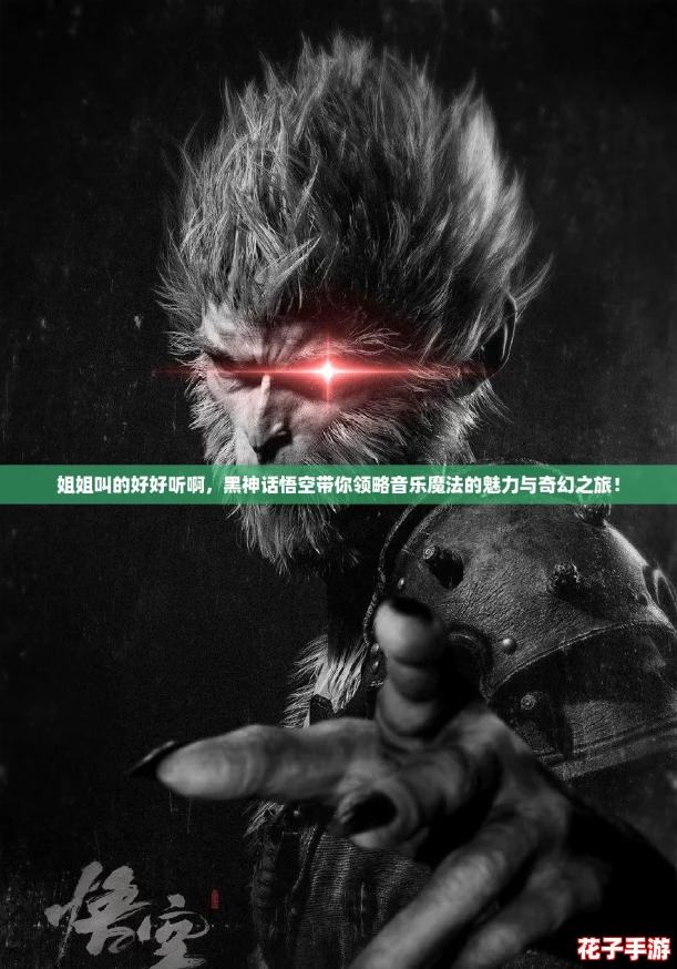 姐姐叫的好好听啊，黑神话悟空带你领略音乐魔法的魅力与奇幻之旅！