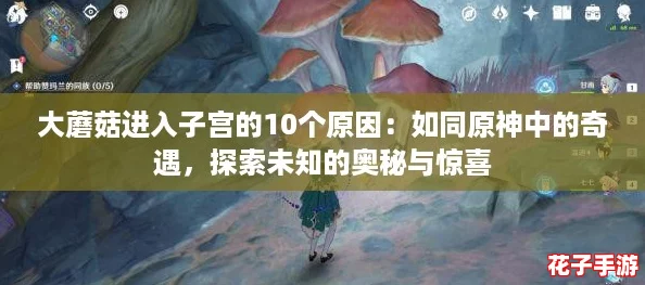 大蘑菇进入子宫的10个原因：如同原神中的奇遇，探索未知的奥秘与惊喜