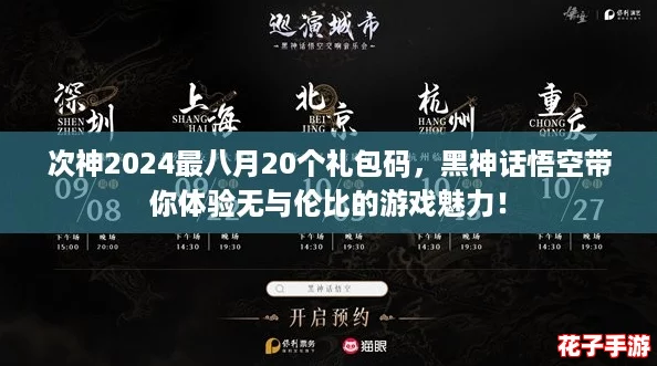 次神2024最八月20个礼包码，黑神话悟空带你体验无与伦比的游戏魅力！
