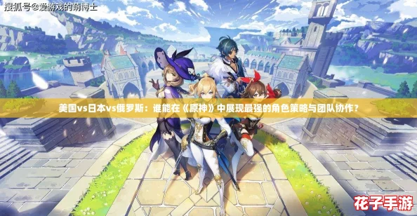 美国vs日本vs俄罗斯：谁能在《原神》中展现最强的角色策略与团队协作？