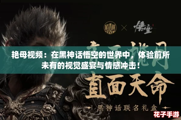 艳母视频：在黑神话悟空的世界中，体验前所未有的视觉盛宴与情感冲击！