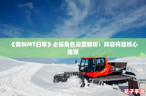 《我叫MT归来》必练角色深度解析：阵容构建核心推荐
