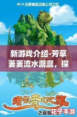 新游戏介绍-芳草萋萋流水潺潺，探索奇幻世界的美丽与冒险尽在其中！