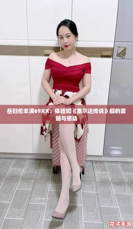 岳妇伦丰满69XX：体验如《塞尔达传说》般的震撼与感动