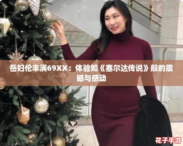 岳妇伦丰满69XX：体验如《塞尔达传说》般的震撼与感动