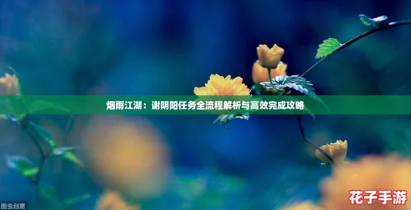烟雨江湖：谢阴阳任务全流程解析与高效完成攻略