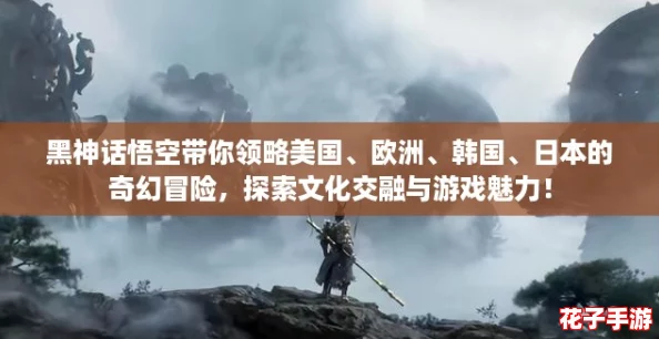 黑神话悟空带你领略美国、欧洲、韩国、日本的奇幻冒险，探索文化交融与游戏魅力！