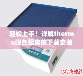 轻松上手!详解thermo脱色摇床的下载安装步骤,让你快速掌握这款强大工具 轻松上手!详解thermo脱色摇床的下载安装步骤,让你快速掌握这款强大工具