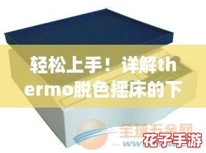 轻松上手!详解thermo脱色摇床的下载安装步骤,让你快速掌握这款强大工具 轻松上手!详解thermo脱色摇床的下载安装步骤,让你快速掌握这款强大工具