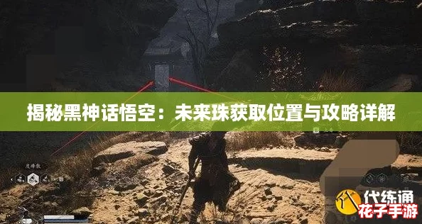 揭秘黑神话悟空：未来珠获取位置与攻略详解