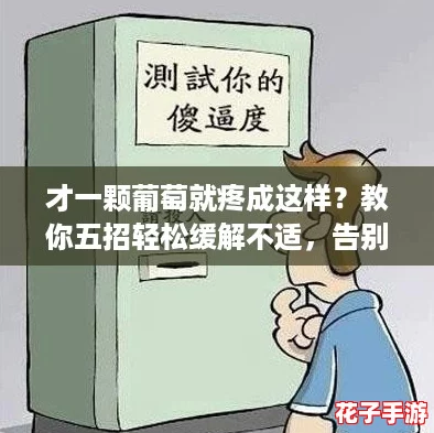 才一颗葡萄就疼成这样？教你五招轻松缓解不适，告别痛苦体验！