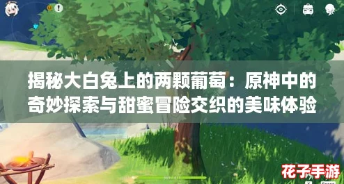 揭秘大白兔上的两颗葡萄：原神中的奇妙探索与甜蜜冒险交织的美味体验