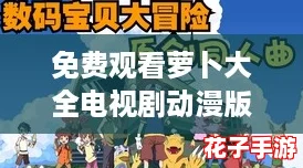 免费观看萝卜大全电视剧动漫版，体验前所未有的视觉盛宴