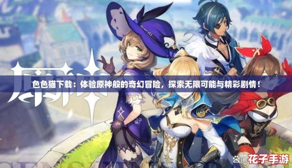 色色猫下载：体验原神般的奇幻冒险，探索无限可能与精彩剧情！
