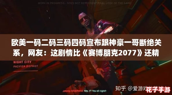 欧美一码二码三码四码宣布跟神豪一哥断绝关系,网友:这剧情比《赛博朋克2077》还精彩 欧美一码二码三码四码宣布跟神豪一哥断绝关系,网友:这剧情比《赛博朋克2077》还精彩