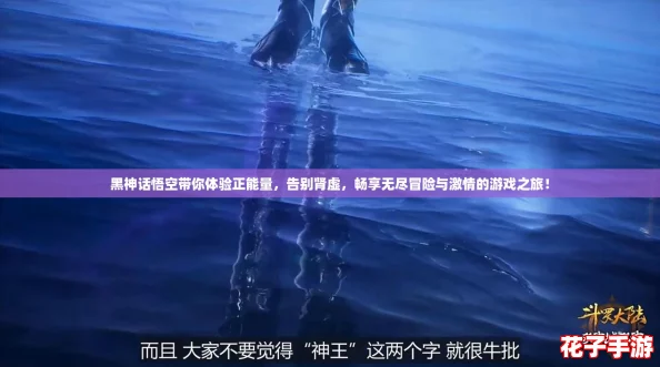 黑神话悟空带你体验正能量，告别肾虚，畅享无尽冒险与激情的游戏之旅！