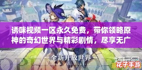 诱咪视频一区永久免费，带你领略原神的奇幻世界与精彩剧情，尽享无广告观看体验！