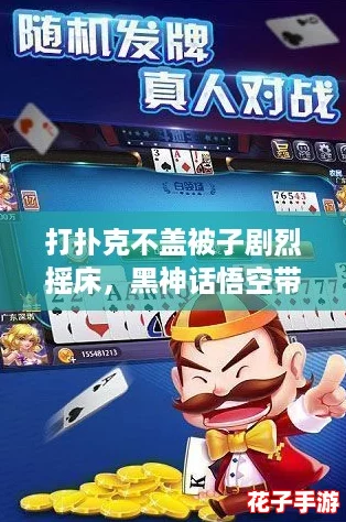 打扑克不盖被子剧烈摇床，黑神话悟空带你体验超燃的游戏快感！