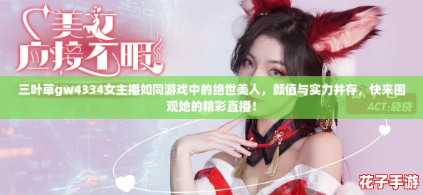 三叶草gw4334女主播如同游戏中的绝世美人，颜值与实力并存，快来围观她的精彩直播！