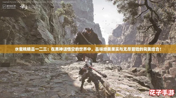 水蜜桃精品一二三：在黑神话悟空的世界中，品味绝美果实与无尽冒险的完美结合！