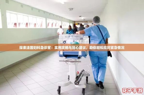探索法国妇科急诊室：实用攻略与贴心建议，助你轻松应对紧急情况