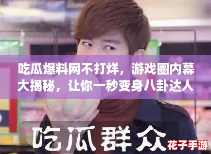 吃瓜爆料网不打烊，游戏圈内幕大揭秘，让你一秒变身八卦达人！