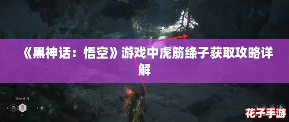 《黑神话:悟空》游戏中虎筋绦子获取攻略详解 《黑神话:悟空》游戏中虎筋绦子获取攻略详解