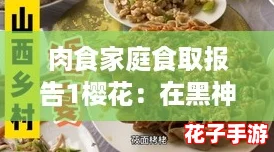 肉食家庭食取报告1樱花：在黑神话悟空的世界中，品味美食与冒险的完美结合！