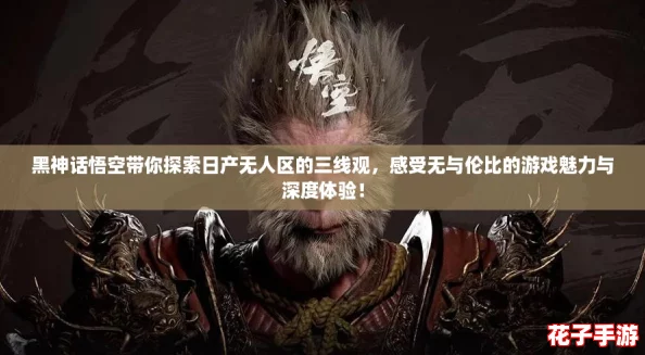 黑神话悟空带你探索日产无人区的三线观，感受无与伦比的游戏魅力与深度体验！