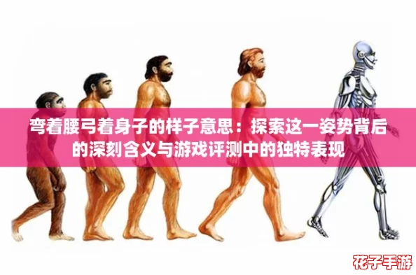 弯着腰弓着身子的样子意思：探索这一姿势背后的深刻含义与游戏评测中的独特表现
