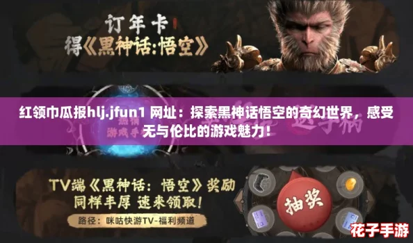 红领巾瓜报hlj.jfun1 网址：探索黑神话悟空的奇幻世界，感受无与伦比的游戏魅力！