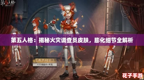 第五人格：揭秘火灾调查员皮肤，膨化细节全解析