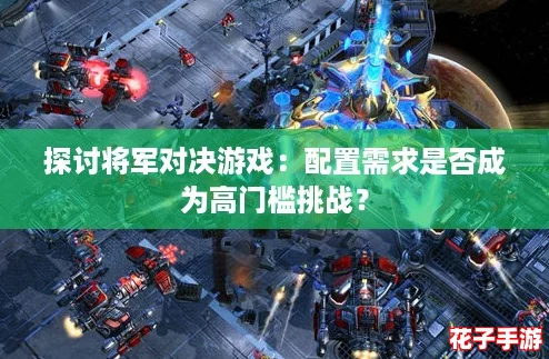 探讨将军对决游戏：配置需求是否成为高门槛挑战？