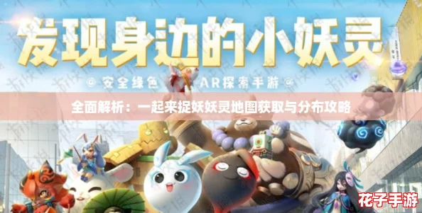 全面解析：一起来捉妖妖灵地图获取与分布攻略