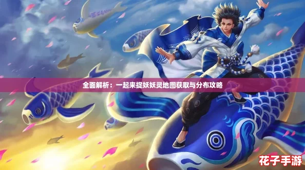 全面解析：一起来捉妖妖灵地图获取与分布攻略