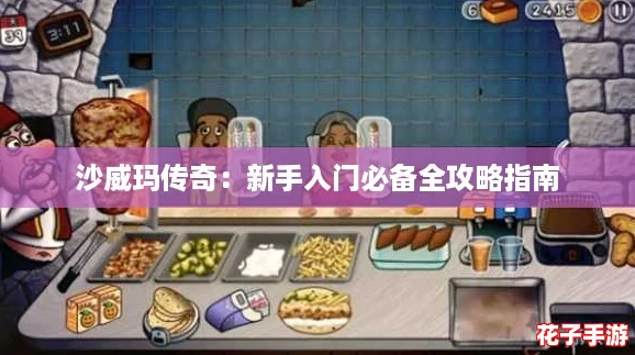 沙威玛传奇：新手入门必备全攻略指南