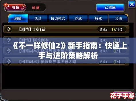 《不一样修仙2》新手指南：快速上手与进阶策略解析