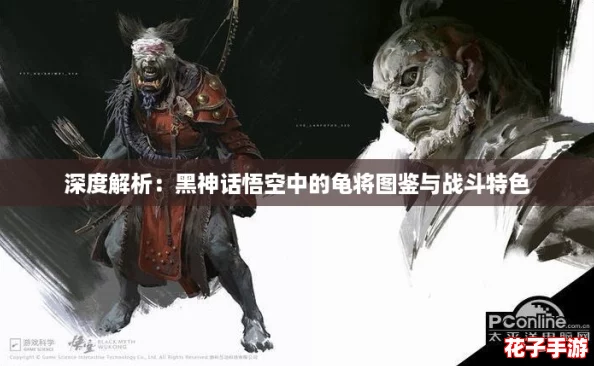 深度解析：黑神话悟空中的龟将图鉴与战斗特色