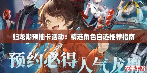 归龙潮预抽卡活动：精选角色自选推荐指南